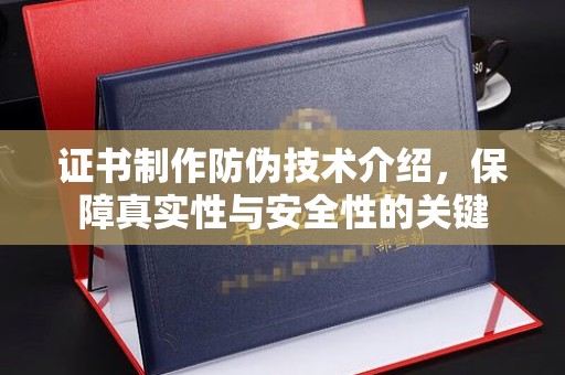 薛城证书制作防伪技术介绍，保障真实性与安全性的关键